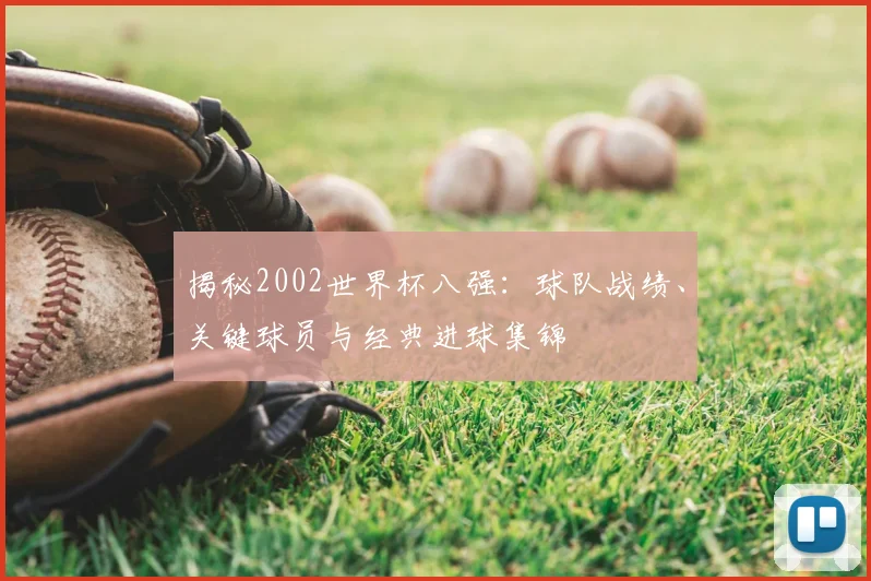 揭秘2002世界杯八强：球队战绩、关键球员与经典进球集锦