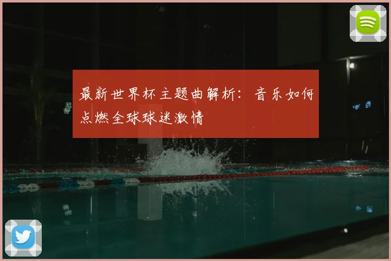 最新世界杯主题曲解析：音乐如何点燃全球球迷激情