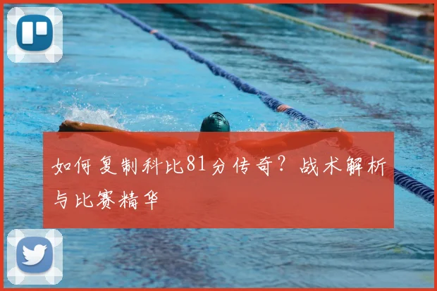 如何复制科比81分传奇？战术解析与比赛精华