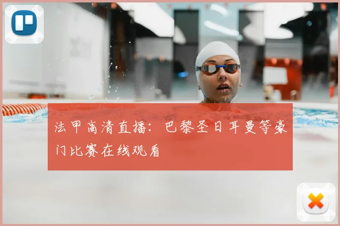 法甲高清直播：巴黎圣日耳曼等豪门比赛在线观看