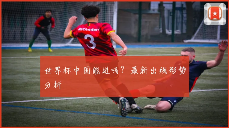 世界杯中国能进吗？最新出线形势分析