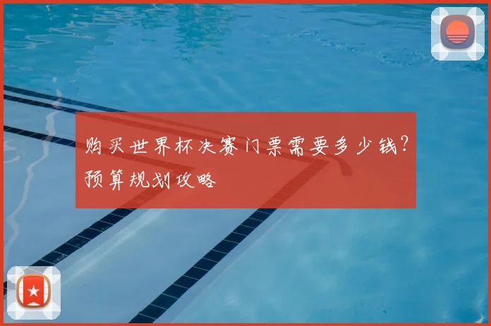 购买世界杯决赛门票需要多少钱？预算规划攻略