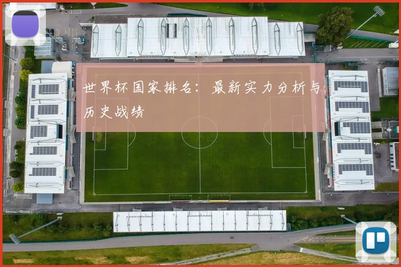 世界杯国家排名：最新实力分析与历史战绩