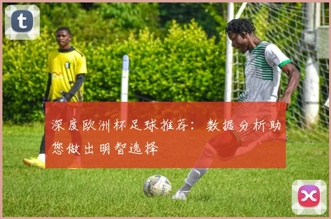 深度欧洲杯足球推荐：数据分析助您做出明智选择