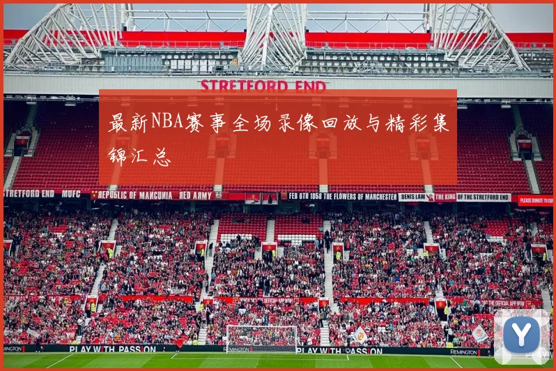 最新NBA赛事全场录像回放与精彩集锦汇总