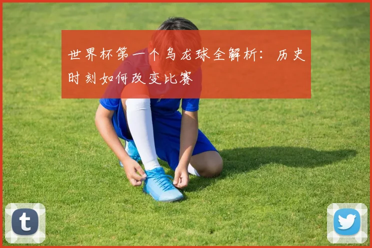 世界杯第一个乌龙球全解析：历史时刻如何改变比赛