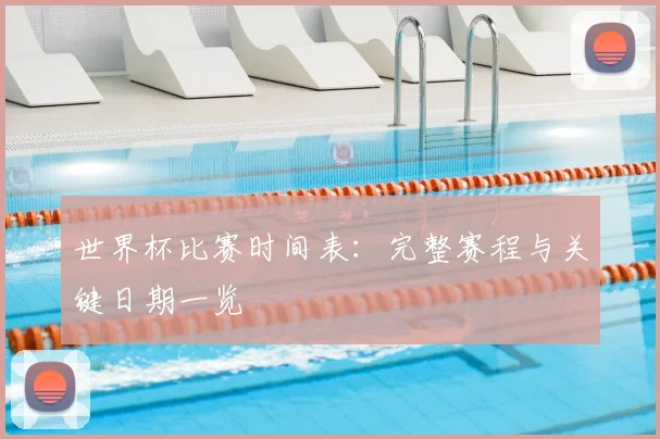 世界杯比赛时间表：完整赛程与关键日期一览
