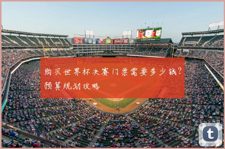 购买世界杯决赛门票需要多少钱？预算规划攻略