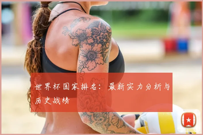 世界杯国家排名：最新实力分析与历史战绩