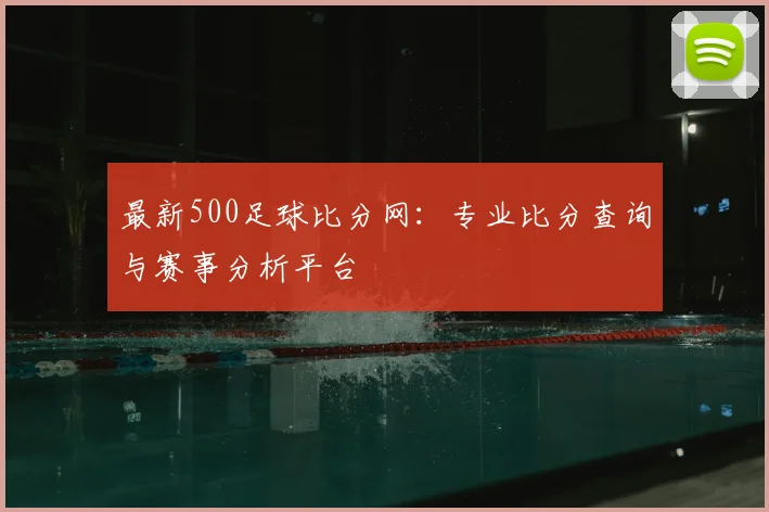最新500足球比分网：专业比分查询与赛事分析平台