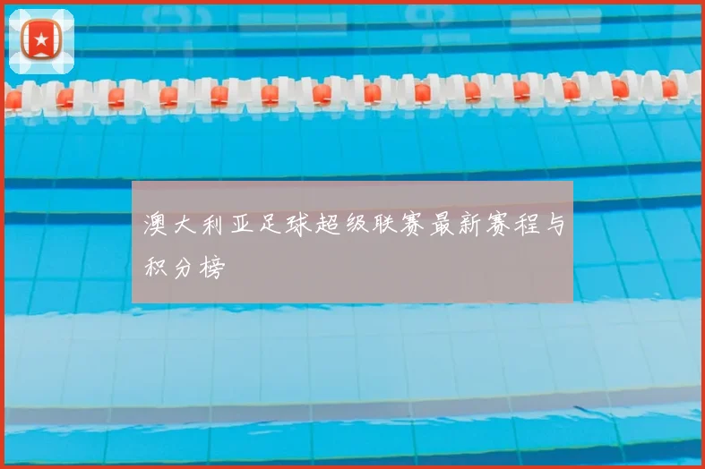 澳大利亚足球超级联赛最新赛程与积分榜